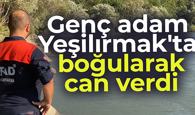 Tokat'ta Yeşilırmak'a giren gencin cansız bedeni bulundu