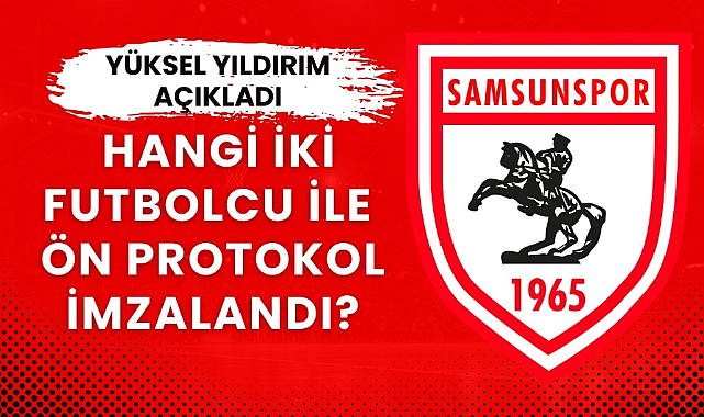 Yüksel Yıldırım açıkladı! Samsunspor hangi iki futbolcu ile ön protokol imzalanmıştı?