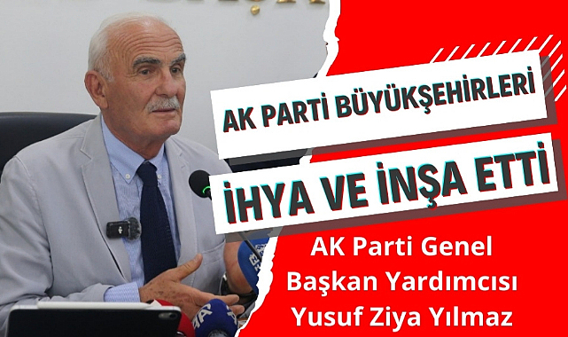 Yusuf Ziya Yılmaz: 'AK Parti büyükşehirleri ihya ve inşa etti'