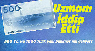 500 TL ve 1000 TL'lik yeni banknot mu geliyor?