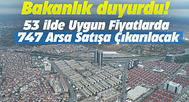 Bakanlık duyurdu! 53 ilde ucuza arsa satılacak