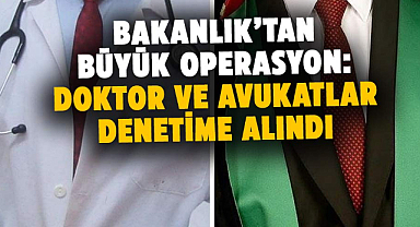 Bakanlık’tan büyük operasyon: Doktor ve Avukatlar denetime alındı
