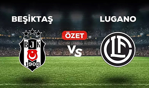 Beşiktaş Lugano maçının geniş özetini izle! Golleri kim attı?