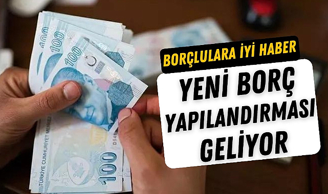 Borcu olanlara iyi haber! Yeni borç yapılandırması geliyor