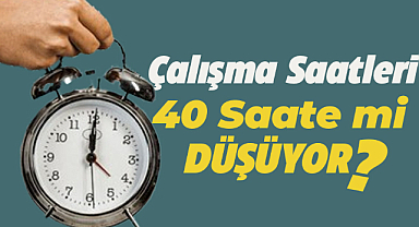 Çalışma saatleri 40 saate mi düşüyor?