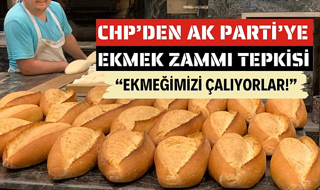 CHP'den AK Parti'ye ekmek zammı eleştirisi: 'Ekmeğimizi çalıyorlar!'