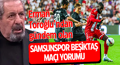 Erman Toroğlu’ndan gündem olan Samsunspor Beşiktaş maçı yorumu