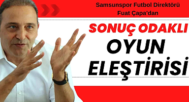 Fuat Çapa'dan Samsunspor'da sonuç odaklı oyun eleştirisi