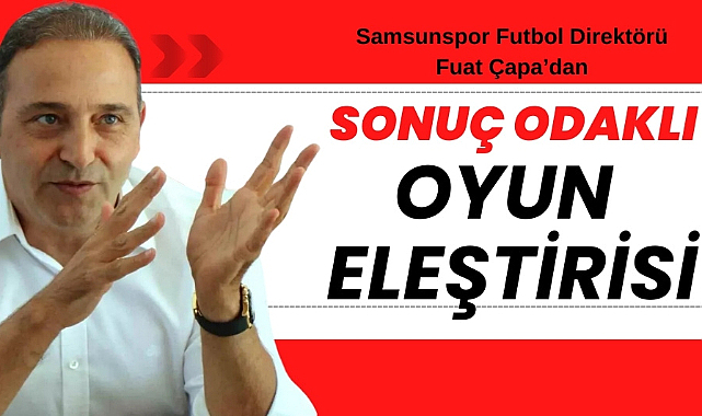 Fuat Çapa'dan Samsunspor'da sonuç odaklı oyun eleştirisi