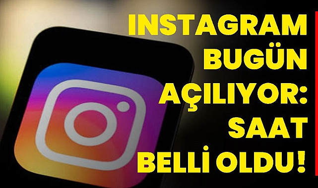 Instagram açılıyor! Saat verildi