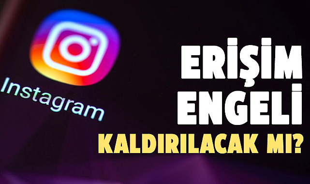 Instagram erişim engeli kaldırılacak mı?