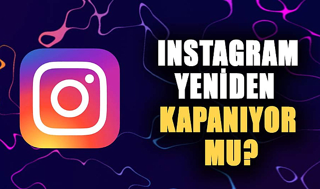 Instagram yeniden kapanıyor mu?