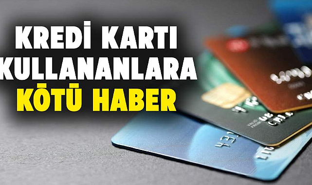 Kredi kartı kullananlara kötü haber