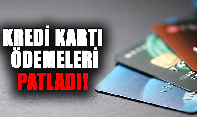 Kredi kartı ödemeleri patladı!