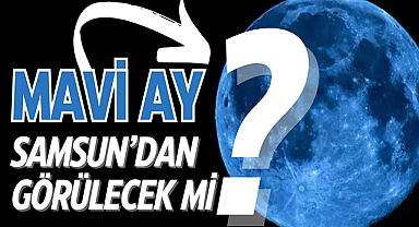 Mavi Ay ne zaman? Samsun'dan da görülecek mi?
