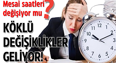 Mesai saatlerinde değişiklikler yolda!