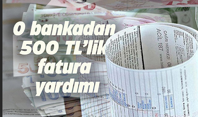 O bankadan 500 TL'ye kadar fatura yardımı
