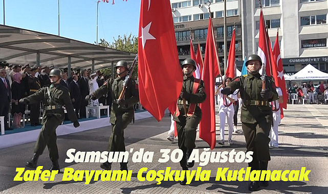Samsun'da 30 Ağustos Zafer Bayramı coşkuyla kutlanacak