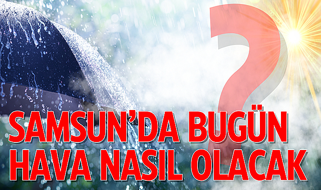 Samsun'da bugün hava nasıl? 25 Ağustos Pazar Samsun hava durumu!