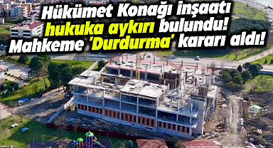 Samsun'da Çarşamba Yeni Hükümet Konağı inşaatına mahkemeden iptal kararı