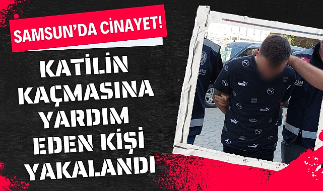 Samsun'da cinayet! Katil zanlısının kaçmasına yardım eden kişi gözaltında