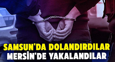 Samsun'da dolandırdılar Mersin'de yakalandılar