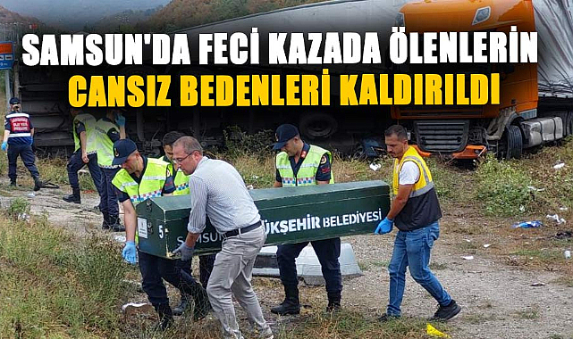 Samsun'da feci kazada ölenlerin cansız bedenleri kaldırıldı