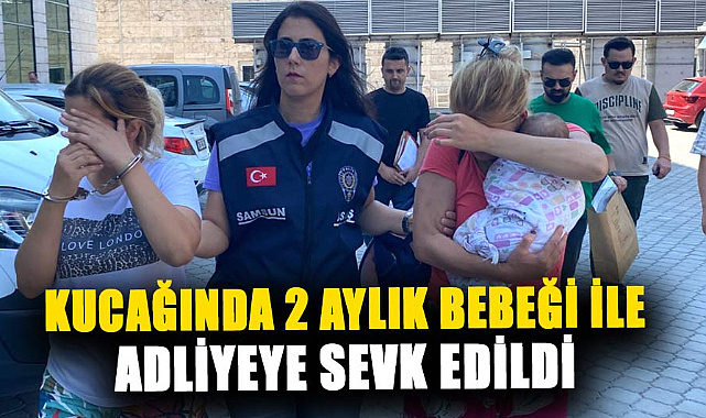 Samsun'da kucağında 2 aylık bebeğiyle adliyeye sevk edilen hırsız tutuklandı