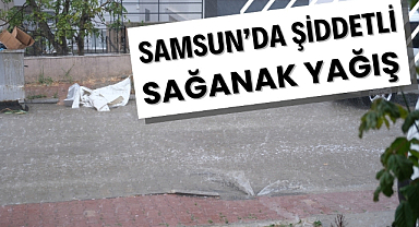 Samsun'da şiddetli sağanak yağış hayatı olumsuz etkiledi