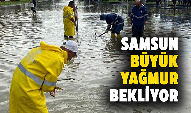 Samsun'da şiddetli yağış uyarısı: Sel ve su baskınına karşı tedbirli olun