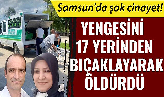 Samsun'da şok cinayet! Yengesini 17 yerinden bıçaklayarak öldürdü