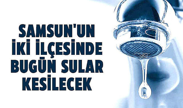 Samsun'da su kesintisi uyarısı! 3 Ağustos Cumartesi Samsun'da suların kesileceği mahalleler