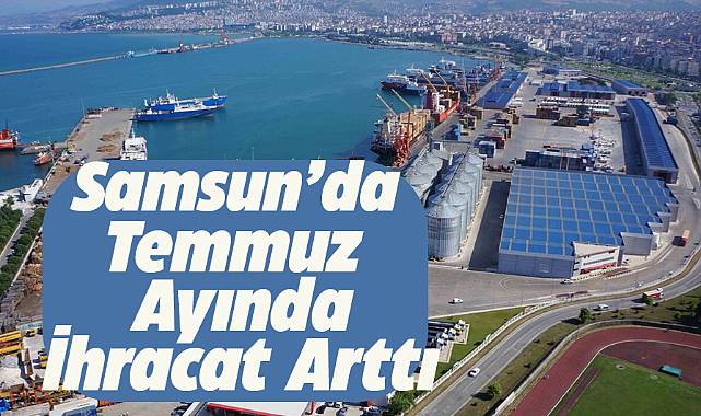 Samsun'da temmuz ayında ihracat arttı