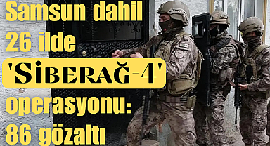 Samsun dahil 26 ilde 'Siberağ-4' operasyonu: 86 gözaltı