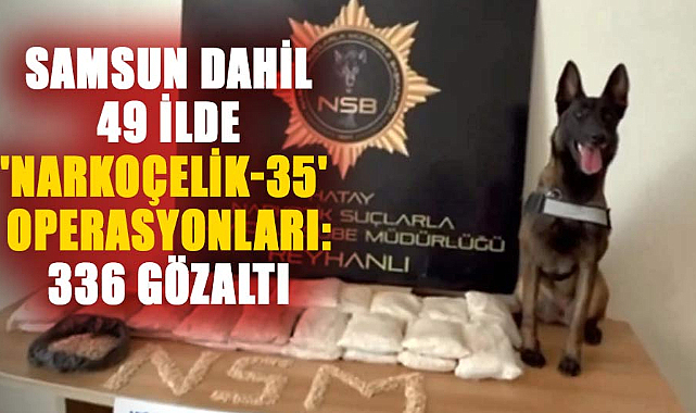 Samsun dahil 49 ilde 'Narkoçelik-35' operasyonları: 336 gözaltı