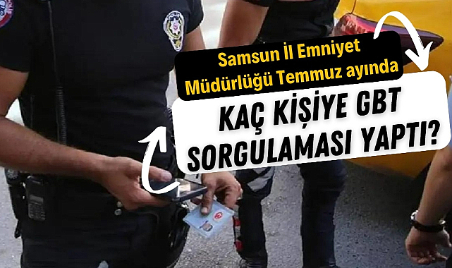 Samsun İl Emniyet Müdürlüğü Temmuz ayında yarım milyon kişiye GBT sorgulaması yaptı