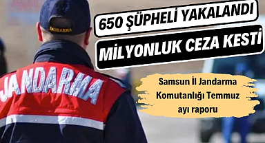Samsun İl Jandarma Komutanlığı Temmuz ayında 650 şüpheliyi yakaladı milyonluk ceza kesti