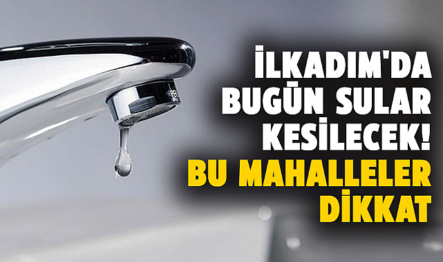 Samsun İlkadım'da bugün sular kesilecek! Bu mahalleler dikkat