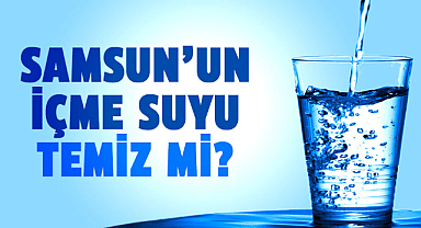 Samsun’un içme suyu temiz mi?