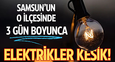 Samsun'un o ilçesinde 3 gün boyunca elektrikler kesik!