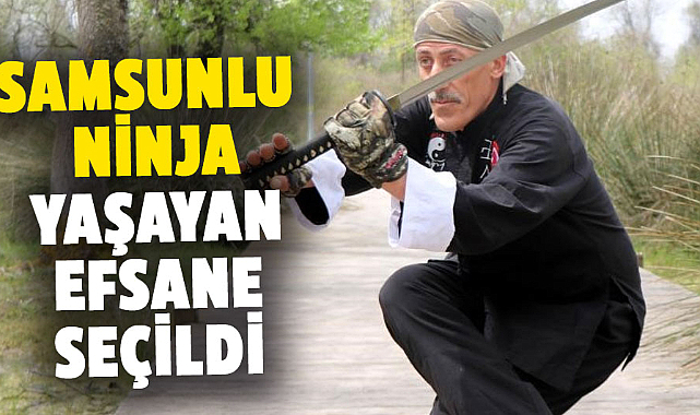 Samsunlu Ninja Bilal Çelebi, ‘dünyada yaşayan efsane' seçildi
