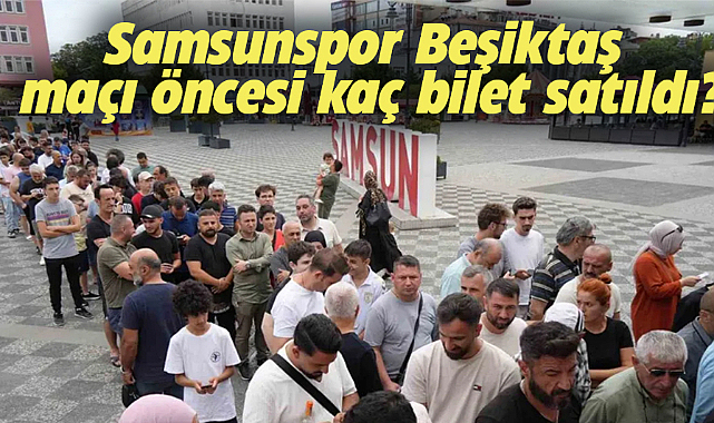 Samsunspor Beşiktaş maçı öncesi kaç bilet satıldı?