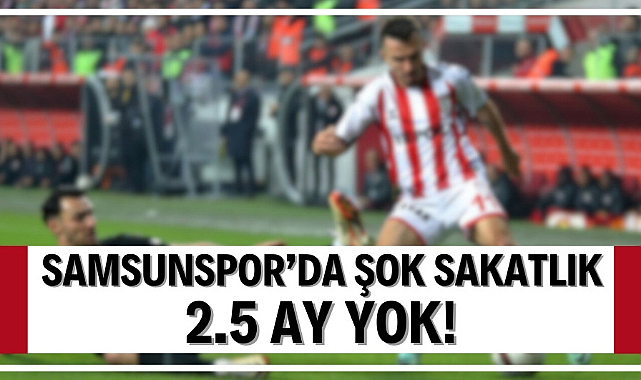 Samsunspor'da şok sakatlık tecrübeli oyuncu iki buçuk ay yok