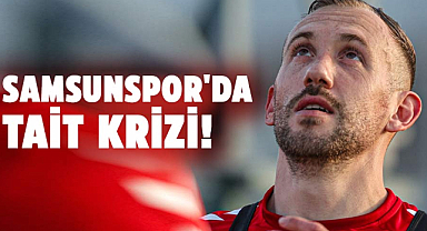 Samsunspor'da Tait krizi! 