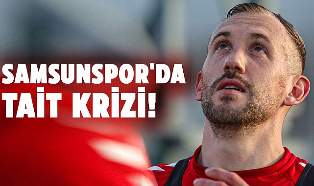 Samsunspor'da Tait krizi! 