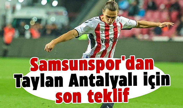 Samsunspor'dan Taylan Antalyalı için son teklif yapıldı