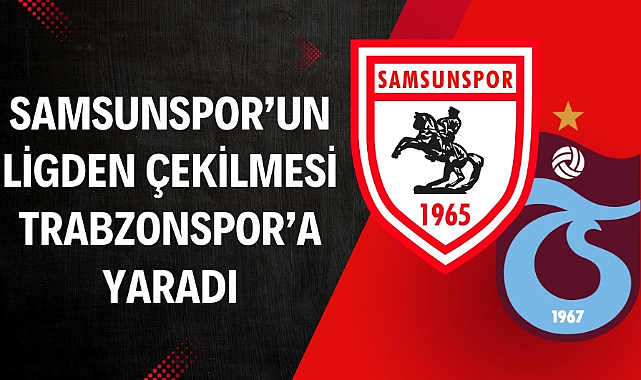 Samsunspor'un ligden çekilmesi Trabzonspor'a yaradı