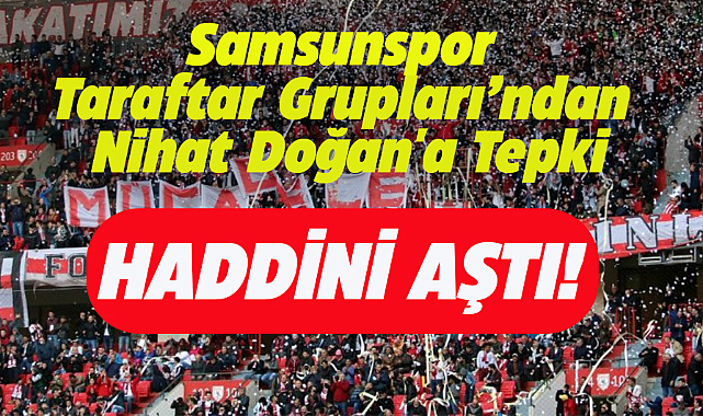 Samsunspor taraftar gruplarından Nihat Doğan'a tepki! Haddini aştı