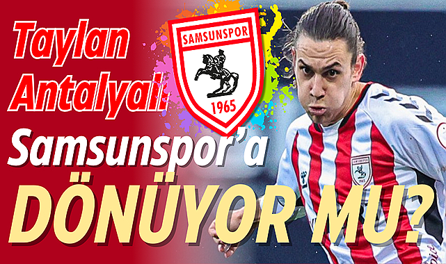 Samsunspor, Taylan Antalyalı'yı kadrosuna katmak üzere!