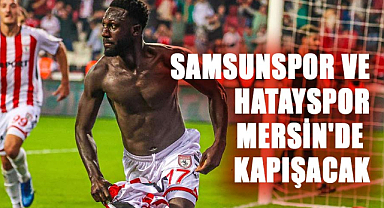 Samsunspor ve Hatayspor Mersin'de kapışacak